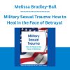 Military Sexual Trauma: How to Heal in the Face of Betrayal - Melissa Bradley-Ball
