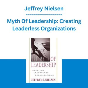 Myth Of Leadership: Creating Leaderless Organizations - Jeffrey Nielsen