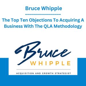 The Top Ten Objections To Acquiring A Business With The QLA Methodology - Bruce Whipple