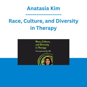 Anatasia Kim - Race, Culture, and Diversity in Therapy: A Step-by-Step Approach for Transforming Difficult Conversations to Create Change