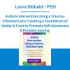 Autism Intervention Using a Trauma-Informed Lens: Creating a Foundation of Safety & Trust to Promote Self Awareness & Problem Solving -Laura Sibbald - PESI