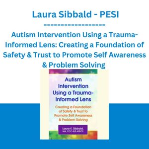 Autism Intervention Using a Trauma-Informed Lens: Creating a Foundation of Safety & Trust to Promote Self Awareness & Problem Solving -Laura Sibbald - PESI