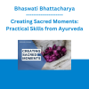 Bhaswati Bhattacharya - Creating Sacred Moments: Practical Skills from Ayurveda