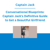 Captain Jack - Conversational Blueprints: Captain Jack's Definitive Guide to Get a Beautiful Girlfriend
