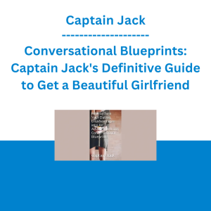 Captain Jack - Conversational Blueprints: Captain Jack's Definitive Guide to Get a Beautiful Girlfriend