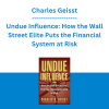Charles Geisst - Undue Influence: How the Wall Street Elite Puts the Financial System at Risk