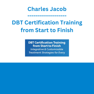 Charles Jacob - DBT Certification Training from Start to Finish: Integrative & Customizable Treatment Strategies for Every Client