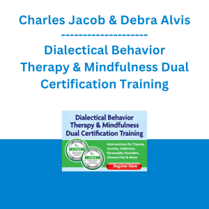 Charles Jacob & Debra Alvis - Dialectical Behavior Therapy & Mindfulness Dual Certification Training: Interventions for Trauma, Anxiety, Addiction, Personality Disorders, Chronic Pain & More
