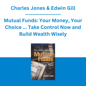 Charles Jones & Edwin Gill - Mutual Funds: Your Money, Your Choice ... Take Control Now and Build Wealth Wisely (Financial Times Prentice Hall Books)