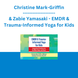 Christine Mark-Griffin & Zabie Yamasaki - EMDR & Trauma-Informed Yoga for Kids: Integrative Practices for the Mind, Body, and Heart