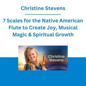 Christine Stevens - 7 Scales for the Native American Flute to Create Joy, Musical Magic & Spiritual Growth - The Shift Network