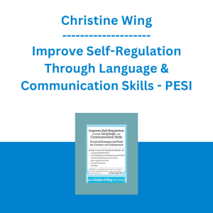 Christine Wing - Improve Self-Regulation Through Language & Communication Skills: Practical Strategies & Tools for Children & Adolescents - PESI