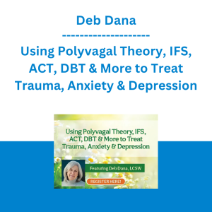 Deb Dana - Using Polyvagal Theory, IFS, ACT, DBT & More to Treat Trauma, Anxiety & Depression