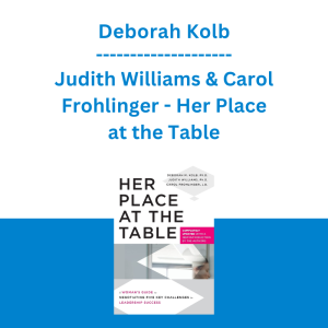 Deborah Kolb, Judith Williams & Carol Frohlinger - Her Place at the Table: A Woman's Guide to Negotiating Five Key Challenges to Leadership Success