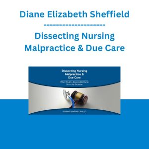 Diane Elizabeth Sheffield - Dissecting Nursing Malpractice & Due Care: What Would a Reasonable Nurse Do in the Situation