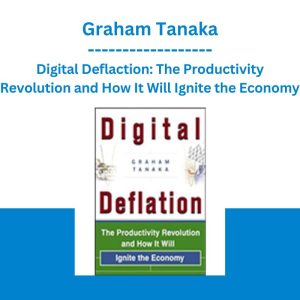 Digital Deflaction: The Productivity Revolution and How It Will Ignite the Economy - Graham Tanaka