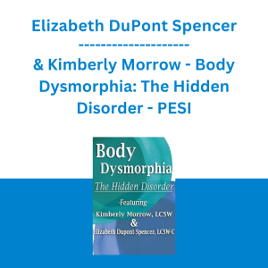 Elizabeth DuPont Spencer & Kimberly Morrow - Body Dysmorphia: The Hidden Disorder - PESI
