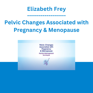Elizabeth Frey - Pelvic Changes Associated with Pregnancy & Menopause: Practical Management Techniques