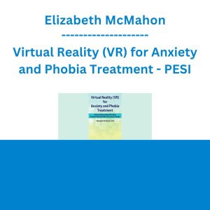Elizabeth McMahon - Virtual Reality (VR) for Anxiety and Phobia Treatment: A How To Guide to Using VR for More Practical, Rapid and Effective Exposure Therapy - PESI