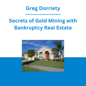 Greg Dorriety - Secrets of Gold Mining with Bankruptcy Real Estate