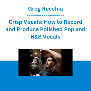 Greg Recchia - Crisp Vocals: How to Record and Produce Polished Pop and R&B Vocals