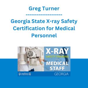 Greg Turner - Georgia State X-ray Safety Certification for Medical Personnel