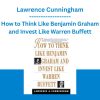 How to Think Like Benjamin Graham and Invest Like Warren Buffett - Lawrence Cunningham