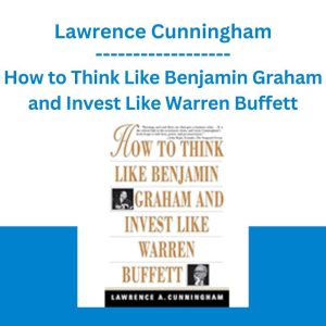 How to Think Like Benjamin Graham and Invest Like Warren Buffett - Lawrence Cunningham