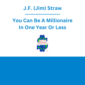 J.F. (Jim) Straw - You Can Be A Millionaire In One Year Or Less