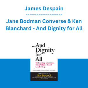 James Despain, Jane Bodman Converse & Ken Blanchard - And Dignity for All: Unlocking Greatness with Values-Based Leadership