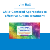 Jim Ball - Child-Centered Approaches to Effective Autism Treatment: Practical Strategies that Clinicians & Educators Can Use Right Away!