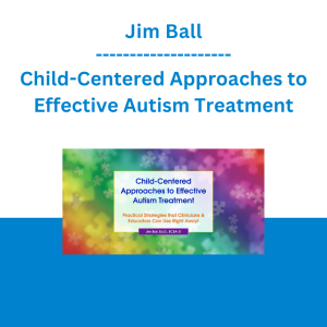 Jim Ball - Child-Centered Approaches to Effective Autism Treatment: Practical Strategies that Clinicians & Educators Can Use Right Away!