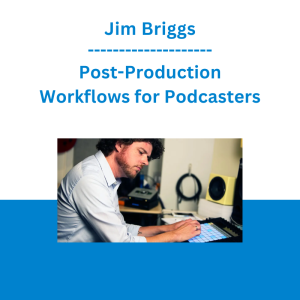 Jim Briggs - Post-Production Workflows for Podcasters