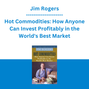 Jim Rogers - Hot Commodities: How Anyone Can Invest Profitably in the World's Best Market