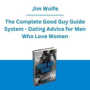 Jim Wolfe - The Complete Good Guy Guide System - Dating Advice for Men Who Love Women