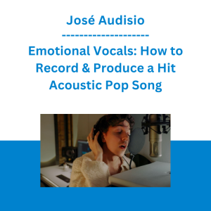 José Audisio - Emotional Vocals: How to Record & Produce a Hit Acoustic Pop Song