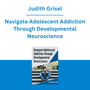 Judith Grisel - Navigate Adolescent Addiction Through Developmental Neuroscience