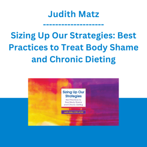 Judith Matz - Sizing Up Our Strategies: Best Practices to Treat Body Shame and Chronic Dieting