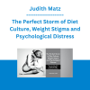 Judith Matz - The Perfect Storm of Diet Culture, Weight Stigma and Psychological Distress: How the Body Gets Burdened with Emotional Conflicts