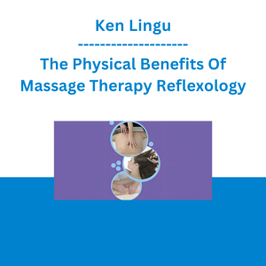 Ken Lingu - The Physical Benefits Of Massage Therapy Reflexology