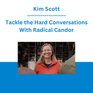 Kim Scott - Tackle the Hard Conversations With Radical Candor