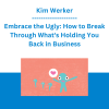 Kim Werker - Embrace the Ugly: How to Break Through What's Holding You Back in Business
