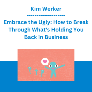 Kim Werker - Embrace the Ugly: How to Break Through What's Holding You Back in Business