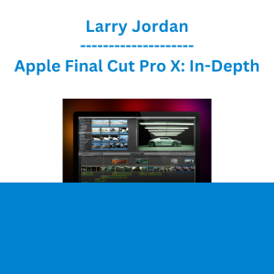 Larry Jordan - Apple Final Cut Pro X: In-Depth