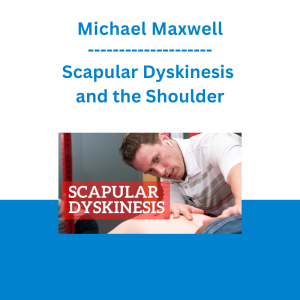 Michael Maxwell - Scapular Dyskinesis and the Shoulder: A Clinical & Critical Review
