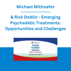 Michael Mithoefer & Rick Doblin - Emerging Psychedelic Treatments: Opportunities and Challenges