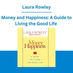 Money and Happiness: A Guide to Living the Good Life - Laura Rowley