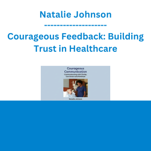 Natalie Johnson - Courageous Feedback: Building Trust in Healthcare: Tools to Communicate with Conviction, Clarity, and Kindness