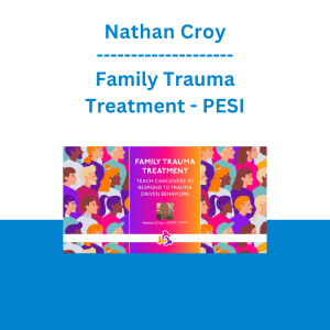 Nathan Croy - Family Trauma Treatment: Teach Caregivers to Respond to Trauma Driven Behaviors - PESI