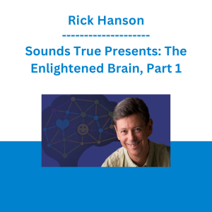 Rick Hanson - Sounds True Presents: The Enlightened Brain, Part 1